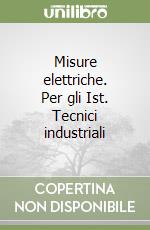 Misure elettriche. Per gli Ist. Tecnici industriali libro