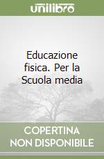 Educazione fisica. Per la Scuola media libro