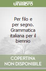Per filo e per segno. Grammatica italiana per il biennio libro usato