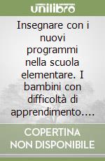 Insegnare con i nuovi programmi nella scuola elementare. I bambini con difficoltà di apprendimento. Per gli Ist. Magistrali libro