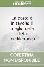 La pasta è in tavola: il meglio della dieta mediterranea libro