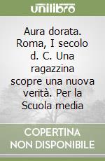 Aura dorata. Roma, I secolo d. C. Una ragazzina scopre una nuova verità. Per la Scuola media libro