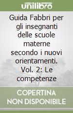 Guida Fabbri per gli insegnanti delle scuole materne secondo i nuovi orientamenti. Vol. 2: Le competenze libro