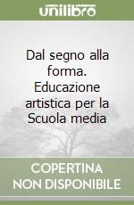 Dal segno alla forma. Educazione artistica per la Scuola media libro