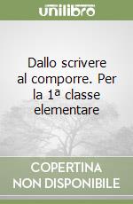 Dallo scrivere al comporre. Per la 1ª classe elementare libro