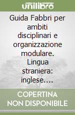 Guida Fabbri per ambiti disciplinari e organizzazione modulare. Lingua straniera: inglese. Curricolo completo elementare. Per gli Ist. magistrali libro