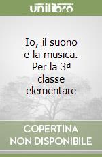 Io, il suono e la musica. Per la 3ª classe elementare libro