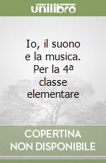 Io, il suono e la musica. Per la 4ª classe elementare libro