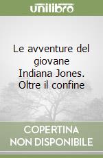 Le avventure del giovane Indiana Jones. Oltre il confine libro