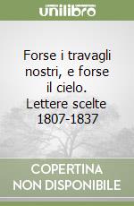 Forse i travagli nostri, e forse il cielo. Lettere scelte 1807-1837 libro