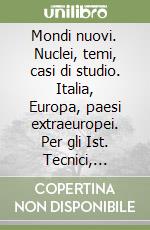 Mondi nuovi. Nuclei, temi, casi di studio. Italia, Europa, paesi extraeuropei. Per gli Ist. Tecnici, professionali e Ist. Magistrali libro