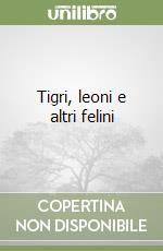 Tigri, leoni e altri felini libro