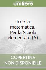 Io e la matematica. Per la Scuola elementare (5) libro