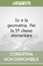 Io e la geometria. Per la 5ª classe elementare libro