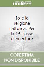 Io e la religione cattolica. Per la 1ª classe elementare libro