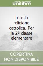 Io e la religione cattolica. Per la 2ª classe elementare libro