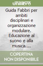 Guida Fabbri per ambiti disciplinari e organizzazione modulare. Educazione al suono e alla musica. Curricolo completo elementare. Per gli Ist. Magistrali