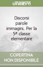 Discorsi parole immagini. Per la 5ª classe elementare libro