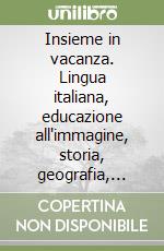 Insieme in vacanza. Lingua italiana, educazione all'immagine, storia, geografia, studi sociali. Per la 1ª classe elementare libro