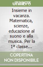 Insieme in vacanza. Matematica, scienze, educazione al suono e alla musica. Per la 1ª classe elementare libro