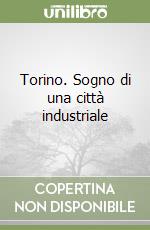 Torino. Sogno di una città industriale libro