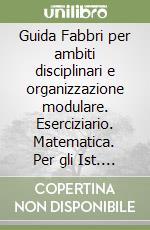 Guida Fabbri per ambiti disciplinari e organizzazione modulare. Eserciziario. Matematica. Per gli Ist. Magistrali (1) libro