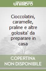 Cioccolatini, caramelle, praline e altre golosita' da preparare in casa libro