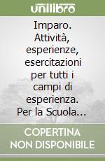 Imparo. Attività, esperienze, esercitazioni per tutti i campi di esperienza. Per la Scuola materna (1)