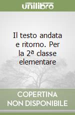 Il testo andata e ritorno. Per la 2ª classe elementare libro