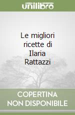 Le migliori ricette di Ilaria Rattazzi libro