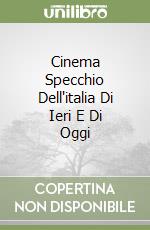 Cinema Specchio Dell'italia Di Ieri E Di Oggi libro