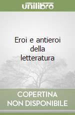 Eroi e antieroi della letteratura libro