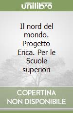 Il nord del mondo. Progetto Erica. Per le Scuole superiori libro