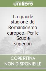 La grande stagione del Romanticismo europeo. Per le Scuole superiori libro