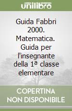 Guida Fabbri 2000. Matematica. Guida per l'insegnante della 1ª classe elementare libro