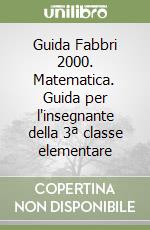 Guida Fabbri 2000. Matematica. Guida per l'insegnante della 3ª classe elementare libro