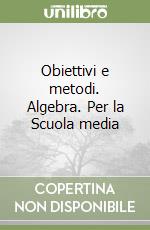 Obiettivi e metodi. Algebra. Per la Scuola media libro