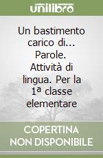 Un bastimento carico di... Parole. Attività di lingua. Per la 1ª classe elementare libro