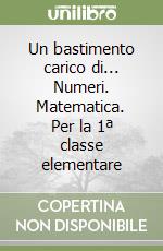 Un bastimento carico di... Numeri. Matematica. Per la 1ª classe elementare