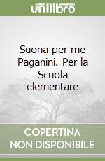 Suona per me Paganini. Per la Scuola elementare libro