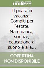 Il pirata in vacanza. Compiti per l'estate. Matematica, scienze, educazione al suono e alla musica, educazione alla salute e stradale. Per la 1ª classe elementare libro