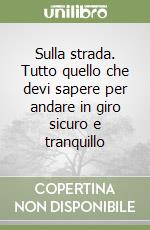 Sulla strada. Tutto quello che devi sapere per andare in giro sicuro e tranquillo libro