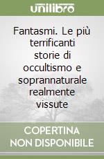 Fantasmi. Le più terrificanti storie di occultismo e soprannaturale realmente vissute