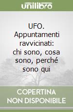 UFO. Appuntamenti ravvicinati: chi sono, cosa sono, perché sono qui