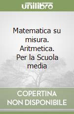 Matematica su misura. Aritmetica. Per la Scuola media libro