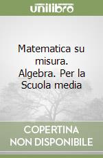 Matematica su misura. Algebra. Per la Scuola media libro