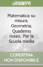 Matematica su misura. Geometria. Quaderno rosso. Per la Scuola media libro