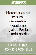 Matematica su misura. Geometria. Quaderno giallo. Per la Scuola media libro