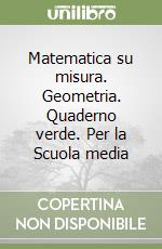 Matematica su misura. Geometria. Quaderno verde. Per la Scuola media libro