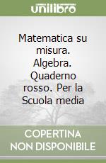 Matematica su misura. Algebra. Quaderno rosso. Per la Scuola media libro